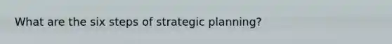 What are the six steps of strategic planning?