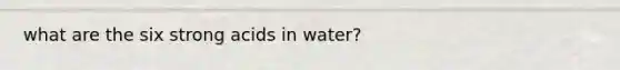 what are the six strong acids in water?