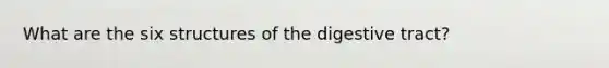 What are the six structures of the digestive tract?