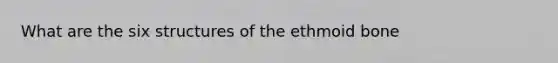 What are the six structures of the ethmoid bone