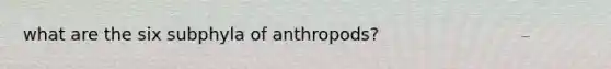 what are the six subphyla of anthropods?