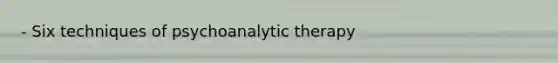 - Six techniques of psychoanalytic therapy