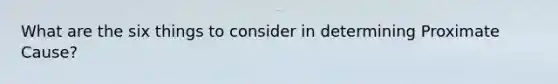 What are the six things to consider in determining Proximate Cause?