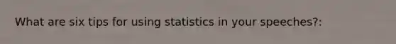 What are six tips for using statistics in your speeches?: