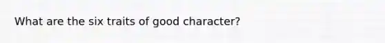 What are the six traits of good character?