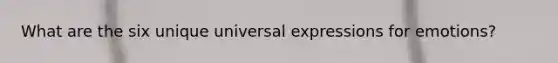 What are the six unique universal expressions for emotions?