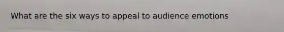 What are the six ways to appeal to audience emotions