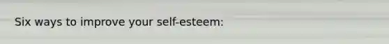 Six ways to improve your self-esteem: