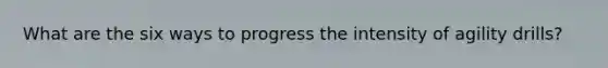 What are the six ways to progress the intensity of agility drills?
