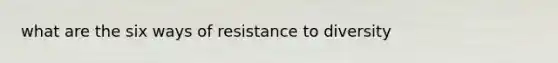 what are the six ways of resistance to diversity