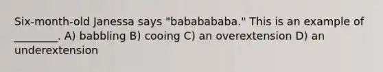 Six-month-old Janessa says "bababababa." This is an example of ________. A) babbling B) cooing C) an overextension D) an underextension