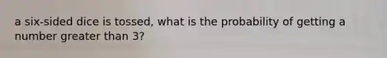 a six-sided dice is tossed, what is the probability of getting a number greater than 3?