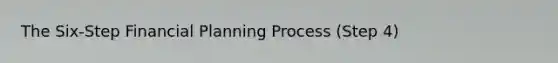 The Six-Step Financial Planning Process (Step 4)