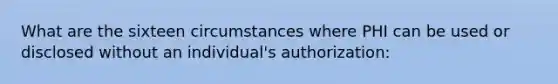 What are the sixteen circumstances where PHI can be used or disclosed without an individual's authorization: