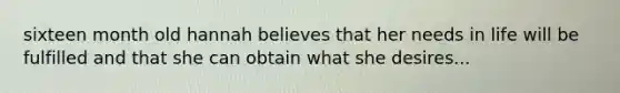 sixteen month old hannah believes that her needs in life will be fulfilled and that she can obtain what she desires...