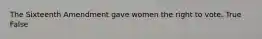 The Sixteenth Amendment gave women the right to vote. True False