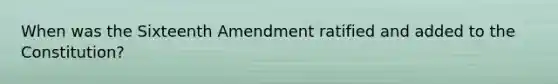 When was the Sixteenth Amendment ratified and added to the Constitution?