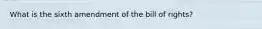 What is the sixth amendment of the bill of rights?