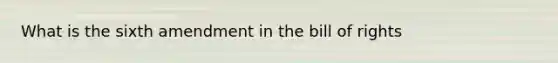 What is the sixth amendment in the bill of rights