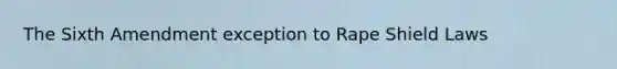The Sixth Amendment exception to Rape Shield Laws