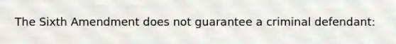The Sixth Amendment does not guarantee a criminal defendant: