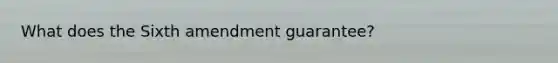 What does the Sixth amendment guarantee?