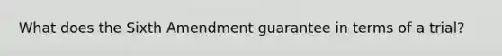 What does the Sixth Amendment guarantee in terms of a trial?