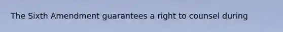 The Sixth Amendment guarantees a right to counsel during