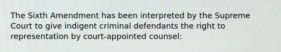 The Sixth Amendment has been interpreted by the Supreme Court to give indigent criminal defendants the right to representation by court-appointed counsel: