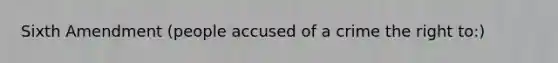 Sixth Amendment (people accused of a crime the right to:)