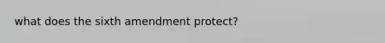 what does the sixth amendment protect?