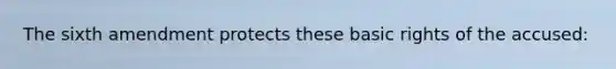 The sixth amendment protects these basic rights of the accused: