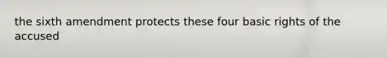 the sixth amendment protects these four basic rights of the accused