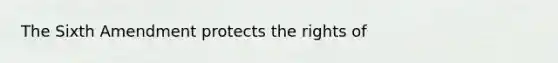 The Sixth Amendment protects the rights of