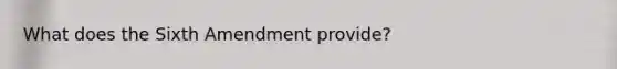 What does the Sixth Amendment provide?