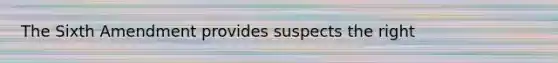 The Sixth Amendment provides suspects the right