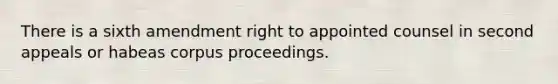 There is a sixth amendment right to appointed counsel in second appeals or habeas corpus proceedings.