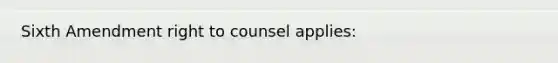 Sixth Amendment right to counsel applies: