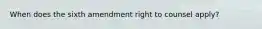 When does the sixth amendment right to counsel apply?