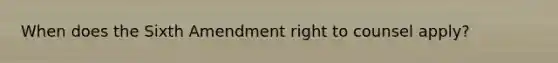 When does the Sixth Amendment right to counsel apply?