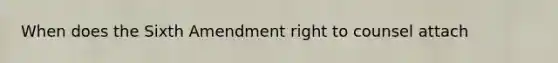 When does the Sixth Amendment right to counsel attach