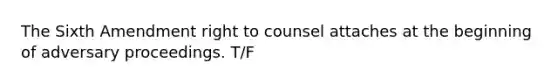 The Sixth Amendment right to counsel attaches at the beginning of adversary proceedings. T/F