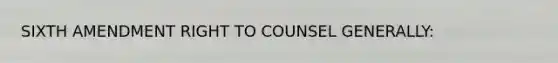 SIXTH AMENDMENT RIGHT TO COUNSEL GENERALLY: