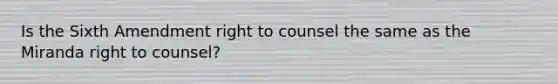 Is the Sixth Amendment right to counsel the same as the Miranda right to counsel?