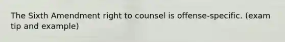 The Sixth Amendment right to counsel is offense-specific. (exam tip and example)