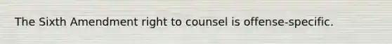 The Sixth Amendment right to counsel is offense-specific.