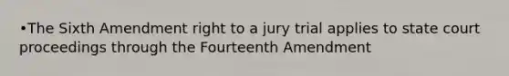 •The Sixth Amendment right to a jury trial applies to state court proceedings through the Fourteenth Amendment