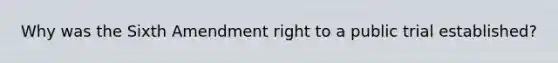 Why was the Sixth Amendment right to a public trial established?