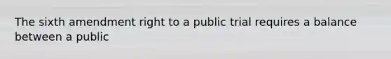 The sixth amendment right to a public trial requires a balance between a public