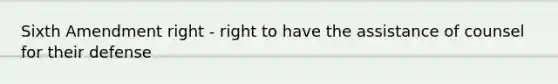 Sixth Amendment right - right to have the assistance of counsel for their defense